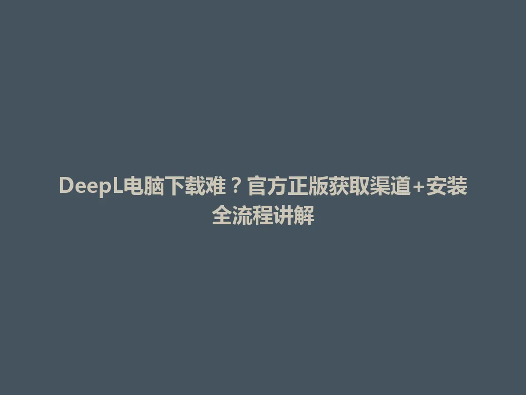 DeepL电脑下载难?官方正版获取渠道+安装全流程讲解 DeepL电脑下载难?官方正版获取渠道+安装全流程讲解 一