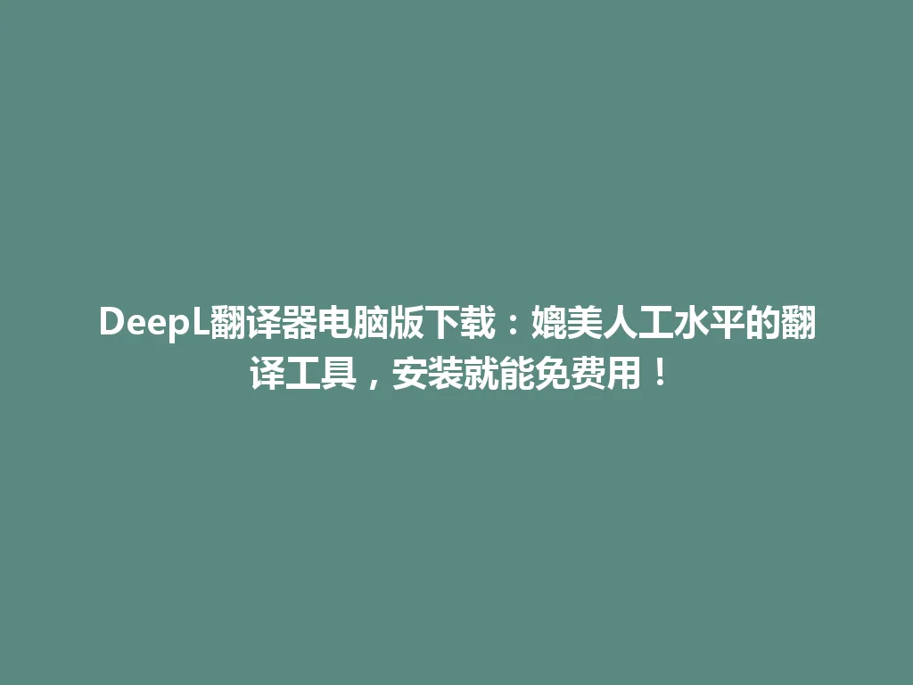 DeepL翻译器电脑版下载：媲美人工水平的翻译工具，安装就能免费用！ 一
