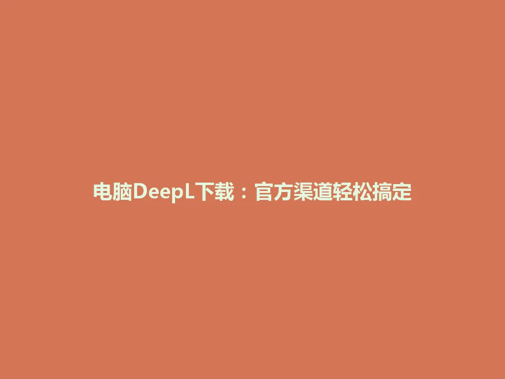 电脑DeepL下载:官方渠道轻松搞定 电脑DeepL下载:官方渠道轻松搞定 一