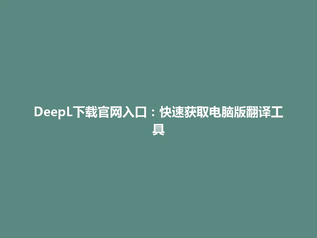 DeepL下载官网入口:快速获取电脑版翻译工具 DeepL下载官网入口:快速获取电脑版翻译工具 一