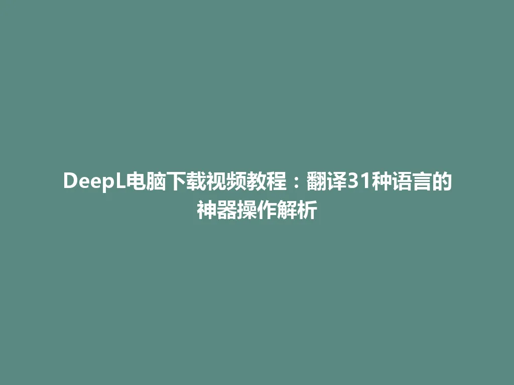 DeepL电脑下载视频教程:翻译31种语言的神器操作解析 DeepL电脑下载视频教程:翻译31种语言的神器操作解析 一