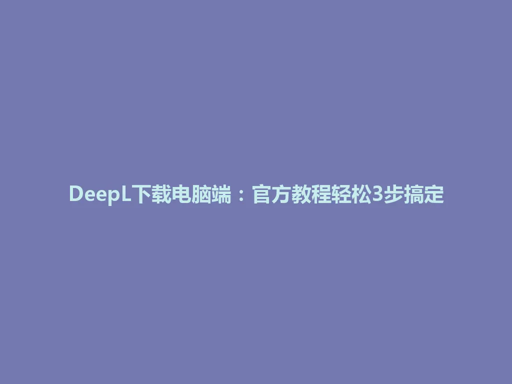 DeepL下载电脑端:官方教程轻松3步搞定 DeepL下载电脑端:官方教程轻松3步搞定 一