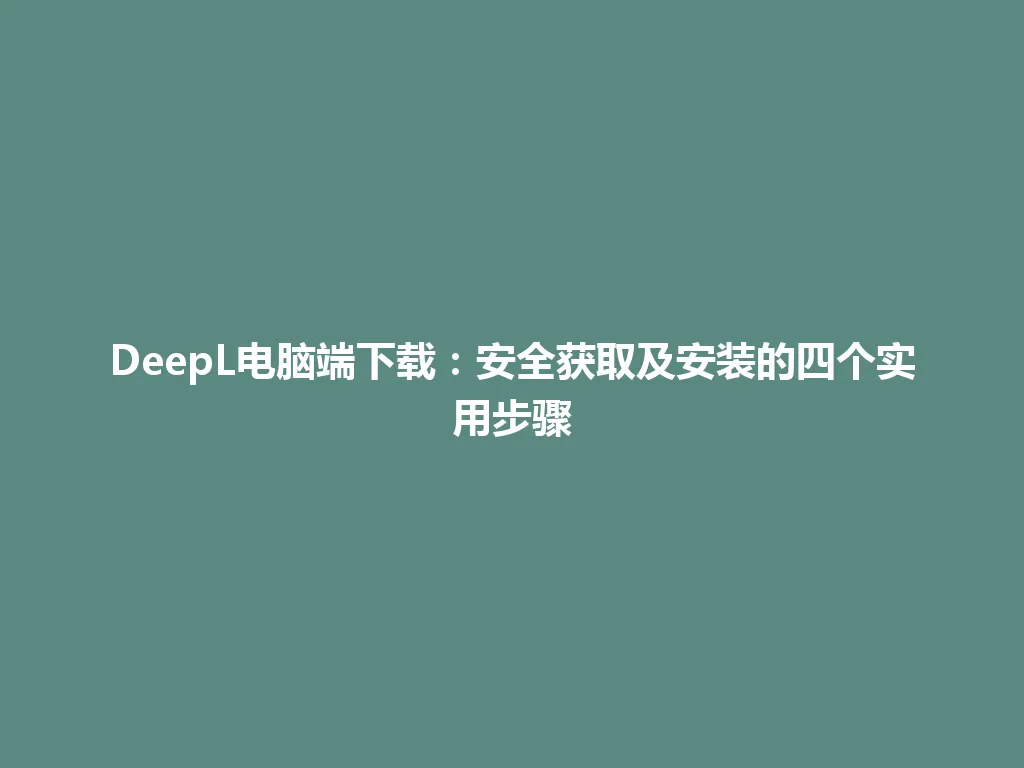 DeepL电脑端下载：安全获取及安装的四个实用步骤 一