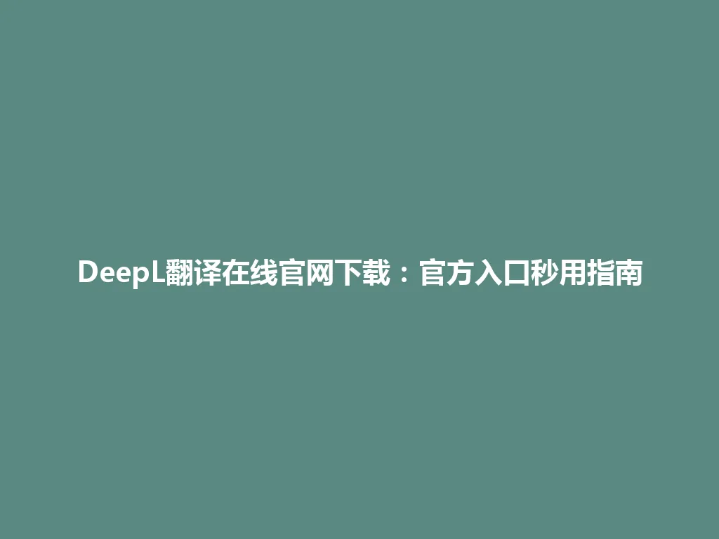 DeepL翻译在线官网下载:官方入口秒用指南 DeepL翻译在线官网下载:官方入口秒用指南 一