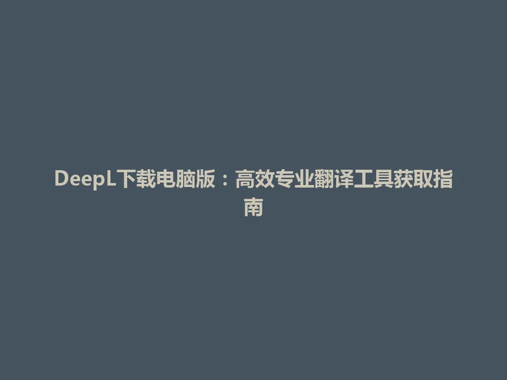 DeepL下载电脑版:高效专业翻译工具获取指南 DeepL下载电脑版:高效专业翻译工具获取指南 一