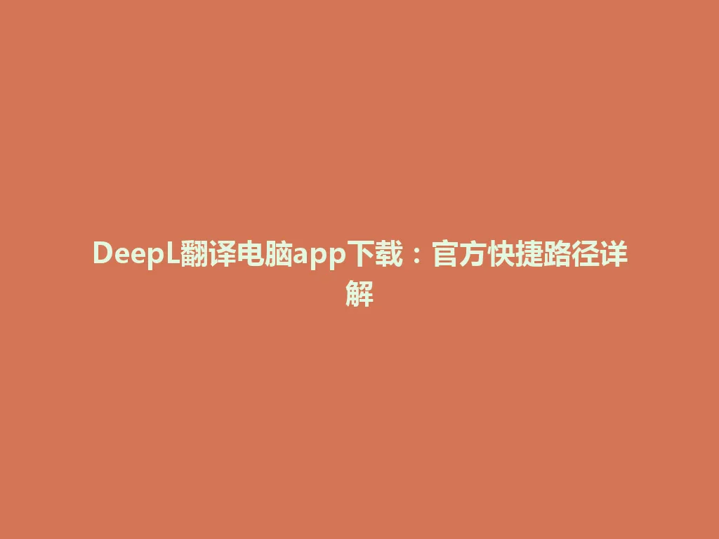 DeepL翻译电脑app下载：官方快捷路径详解 一