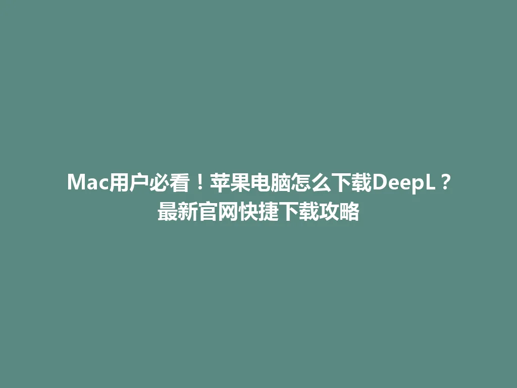 Mac用户必看!苹果电脑怎么下载DeepL?最新官网快捷下载攻略 Mac用户必看!苹果电脑怎么下载DeepL?最新官网快捷下载攻略 一