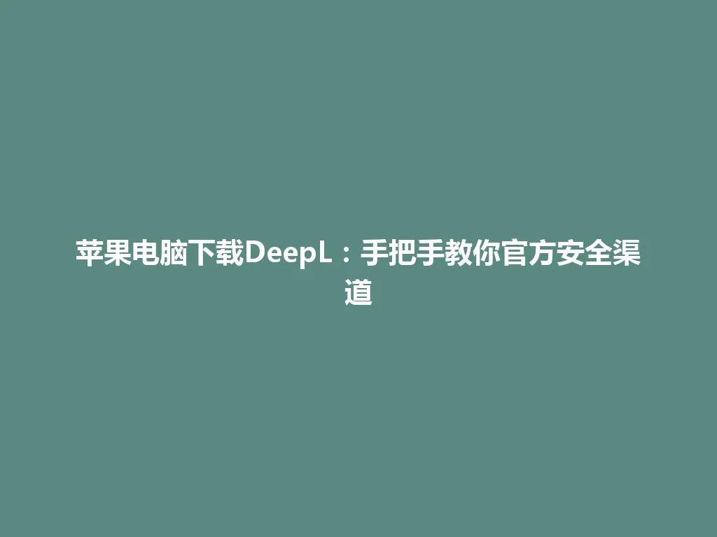 苹果电脑下载DeepL:手把手教你官方安全渠道 苹果电脑下载DeepL:手把手教你官方安全渠道 一