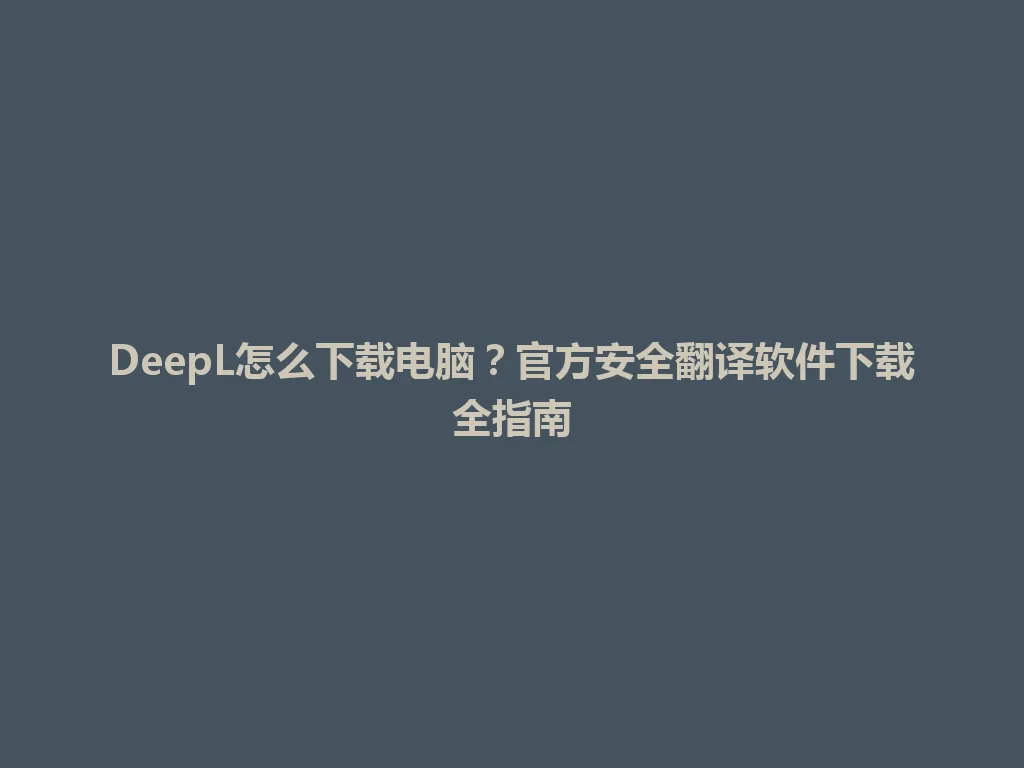 DeepL怎么下载电脑?官方安全翻译软件下载全指南 DeepL怎么下载电脑?官方安全翻译软件下载全指南 一